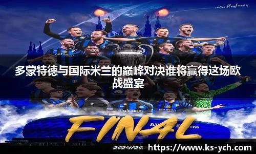多蒙特德与国际米兰的巅峰对决谁将赢得这场欧战盛宴