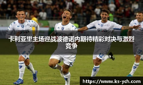 卡利亚里主场迎战波德诺内期待精彩对决与激烈竞争