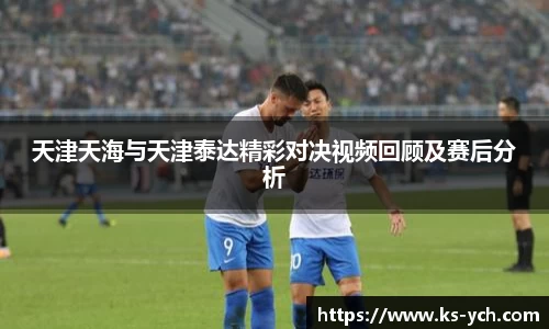 天津天海与天津泰达精彩对决视频回顾及赛后分析